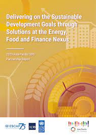 Delivering on the sustainable development goals through solutions at the energy, food and finance Nexus 2023 Asia–Pacific SDG partnership report.