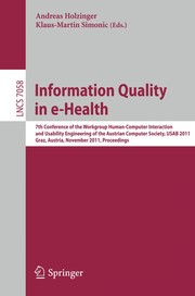 Information quality in e-health 7th Conference of the Workgroup Human-Computer Interaction and Usability Engineering of the Austrian Computer Society, USAB 2011, Graz, Austria, November 25-26, 2011, proceedings