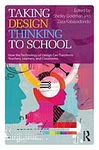 Taking design thinking to school how the technology of design can transform teachers, learners, and classrooms
