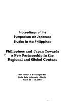 Philippines and Japan Towards a New Partnership in the Regional and Global Context proceedings of the Symposium on Japanese studies in the Philippines, held on Don Enrique T. Yuchengco Hall, De La Salle University, Manila, March 10-11, 2005.