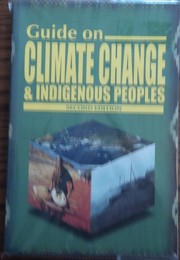 Guide on climate change & indigenous peoples Victoria Tauli-Corpuz ... [et al.] ; editors, Raymond De Chavez & Victoria Tauli-Corpuz].