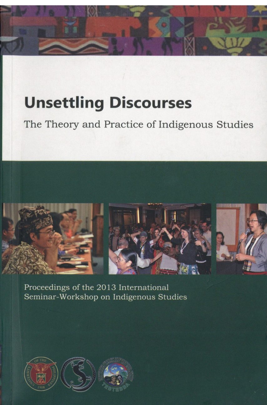 Unsettling discourses the theory and practice of indigenous studies : proceedings of the 2013 International Seminar-Workshop on Indigenous Studies.