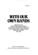 With our own hands research for Third World development : Canada's contribution through the International Development Research Centre, 1970-1985
