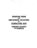 Changing work and employment relations in globalizing Asia towards decency and fairness proceedings [of the] 4th Asuan Regional Congress ... 20-22 November 2001