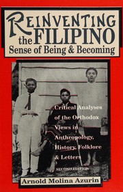 Reinventing the Filipino sense of being and becoming critical analyses of the orthodox views in athropology, history, folklore and letters
