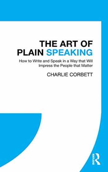 The Art of plain speaking how to write and speak in a way that will impress the people that matter