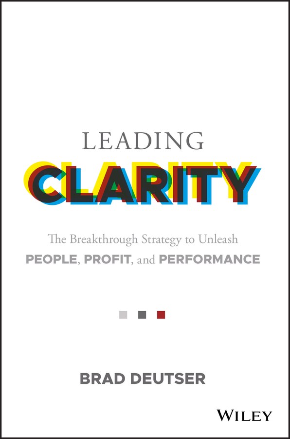 Leading clarity the breakthrough strategy to unleash people, profit and performance