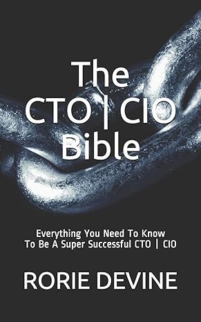 The CTO ¦ CIO bible the mission, objectives, strategies and tactics needed to be a super successful CTO ¦ CIO