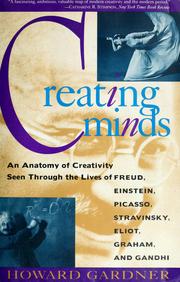Creating minds an anatomy of creativity seen through the lives of Freud, Einstein, Picasso, Stravinsky, Eliot, Graham, and Gandhi