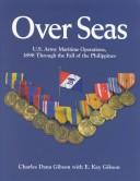 Over seas U.S. Army maritime operations, 1898 through the fall of the Philippines