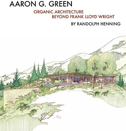 Aaron G. Green : organic architecture beyond Frank Lloyd Wright /