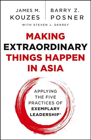 Making extraordinary things happen in Asia applying the five practices of exemplary leadership