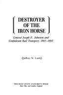 Destroyer of the iron horse General Joseph E. Johnston and confederate rail transport, 1861-1865