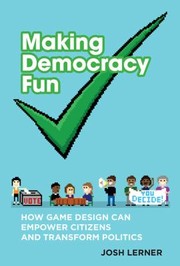 Making democracy fun how game design can empower citizens and transform politics