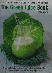 The Green juice book detox - energize - lose weight ; over 50 nutrition-packed all green blends, with every recipe photographed