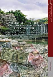Law, sustainable development, and foreign financing of infrastucture legal safeguards for economic, environmental, and social sustainability of foreign-funded infrastructure projects in the Philippines