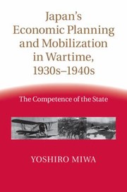 Japan's economic planning and mobilization in wartime, 1930s-1940s the competence of the state