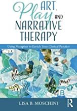 Art, play, and narrative therapy using metaphor to enrich your clinical practice