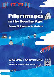 Pilgrimages in the secular age from El Camino to anime = Seichi junrei : sekai isan kara anime no butai made