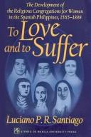 To love and to suffer the development of the religious congregations for women in the Spanish Philippines, 1565-1898