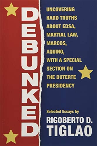 Debunked uncovering hard truths about EDSA, martial law, Marcos, Aquino, with a special section on the Duterte presidency : selected essays